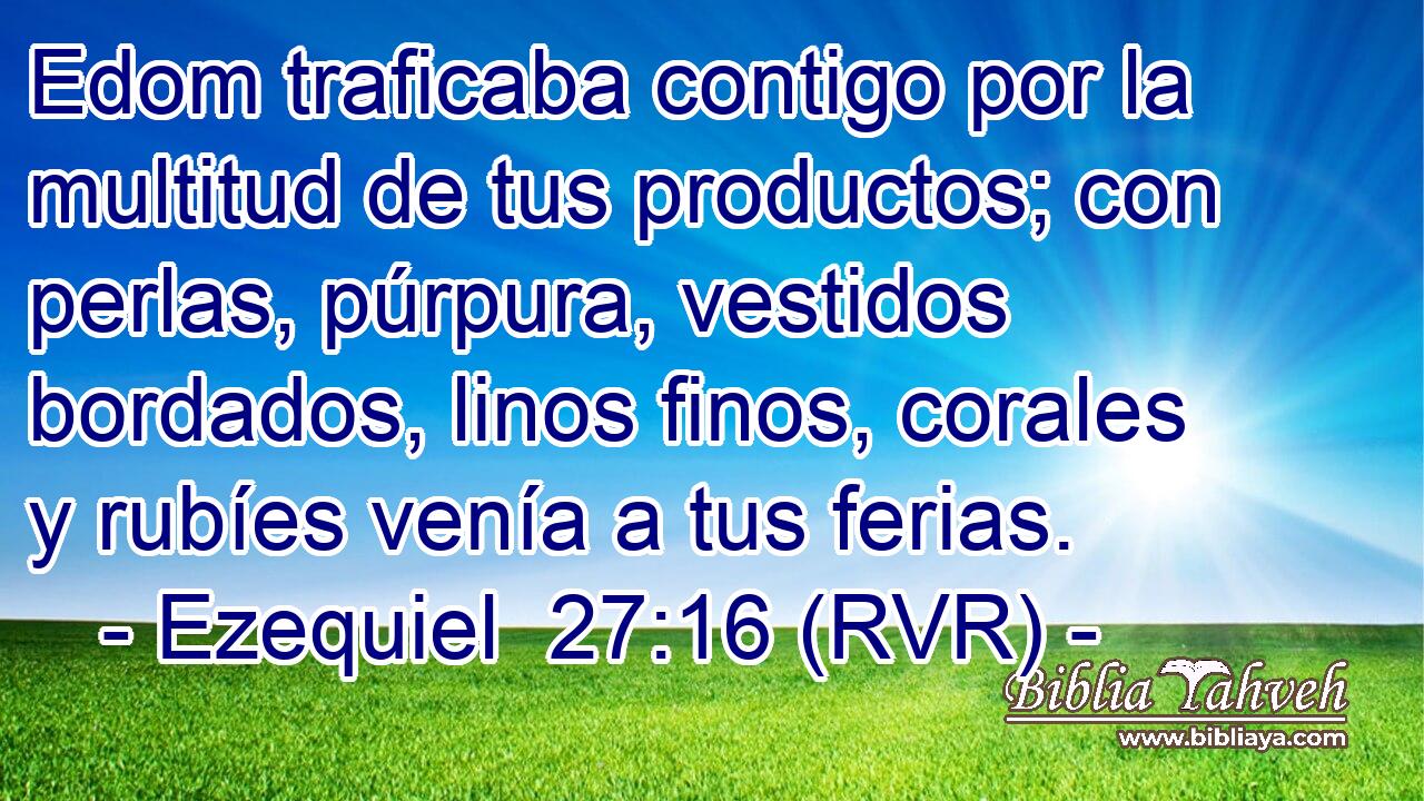 Edom traficaba contigo por la multitud de tus productos; con perlas, púrpura, vestidos bordados, linos finos, corales y rubíes venía a tus ferias.