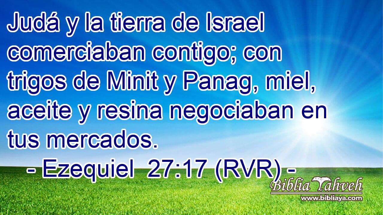 Judá y la tierra de Israel comerciaban contigo; con trigos de Minit y Panag, miel, aceite y resina negociaban en tus mercados.