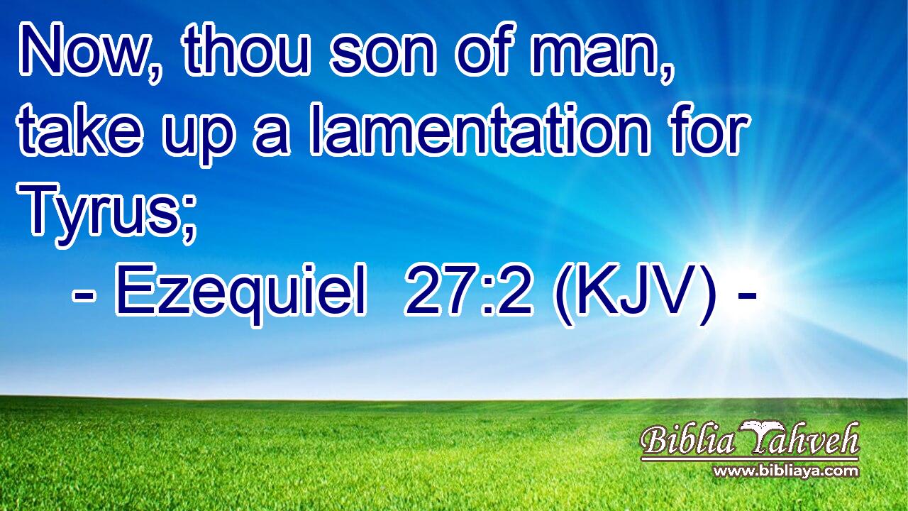 Now, thou son of man, take up a lamentation for Tyrus;