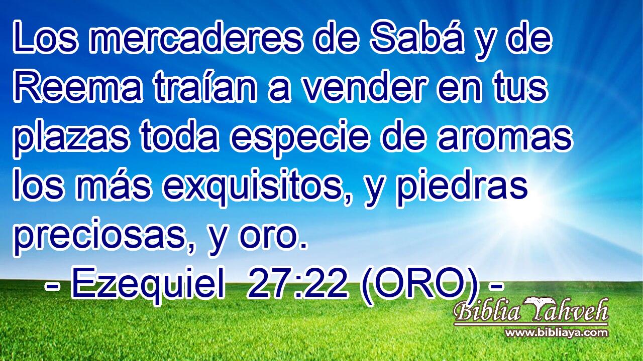  Los mercaderes de Sabá y de Reema traían a vender en tus plazas toda especie de aromas los más exquisitos, y piedras preciosas, y oro. 