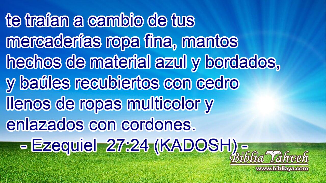 te traían a cambio de tus mercaderías ropa fina, mantos hechos de material azul y bordados, y baúles recubiertos con cedro llenos de ropas multicolor y enlazados con cordones. 