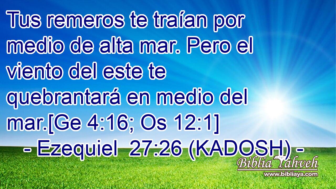  Tus remeros te traían por medio de alta mar. Pero el viento del este te quebrantará en medio del mar.[Ge 4:16; Os 12:1] 