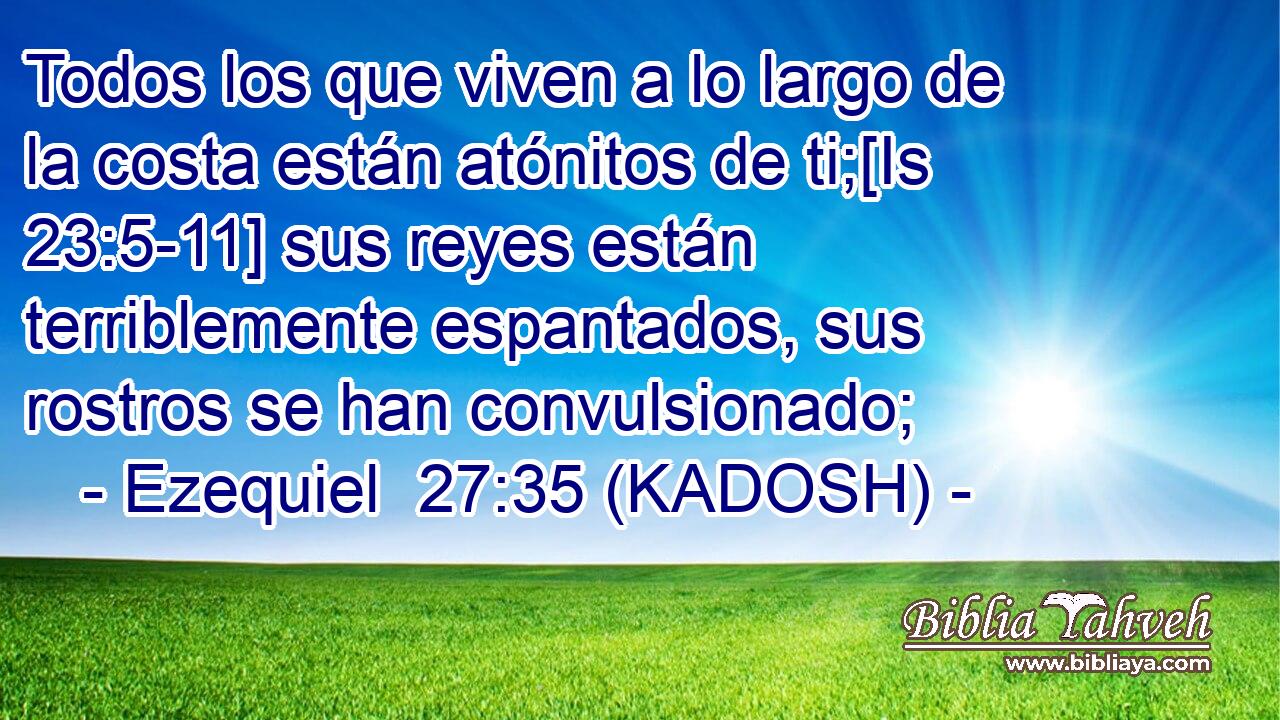  Todos los que viven a lo largo de la costa están atónitos de ti;[Is 23:5-11] sus reyes están terriblemente espantados, sus rostros se han convulsionado; 