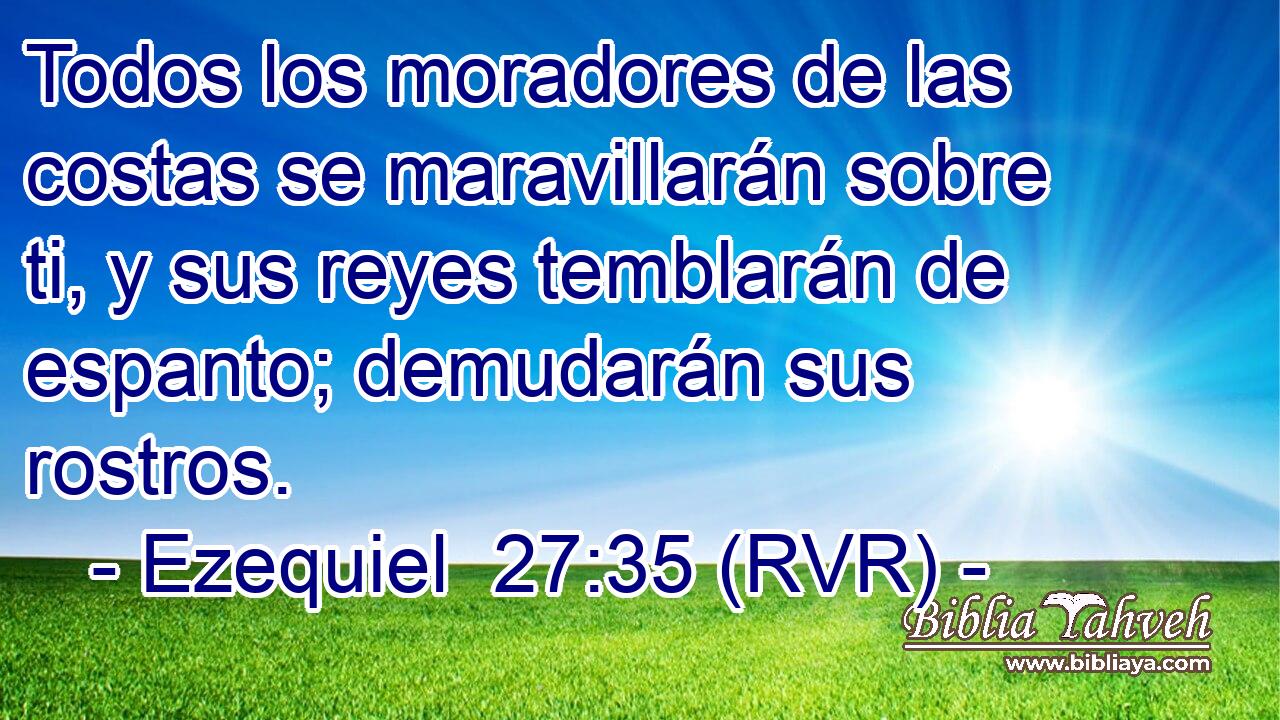 Todos los moradores de las costas se maravillarán sobre ti, y sus reyes temblarán de espanto; demudarán sus rostros.
