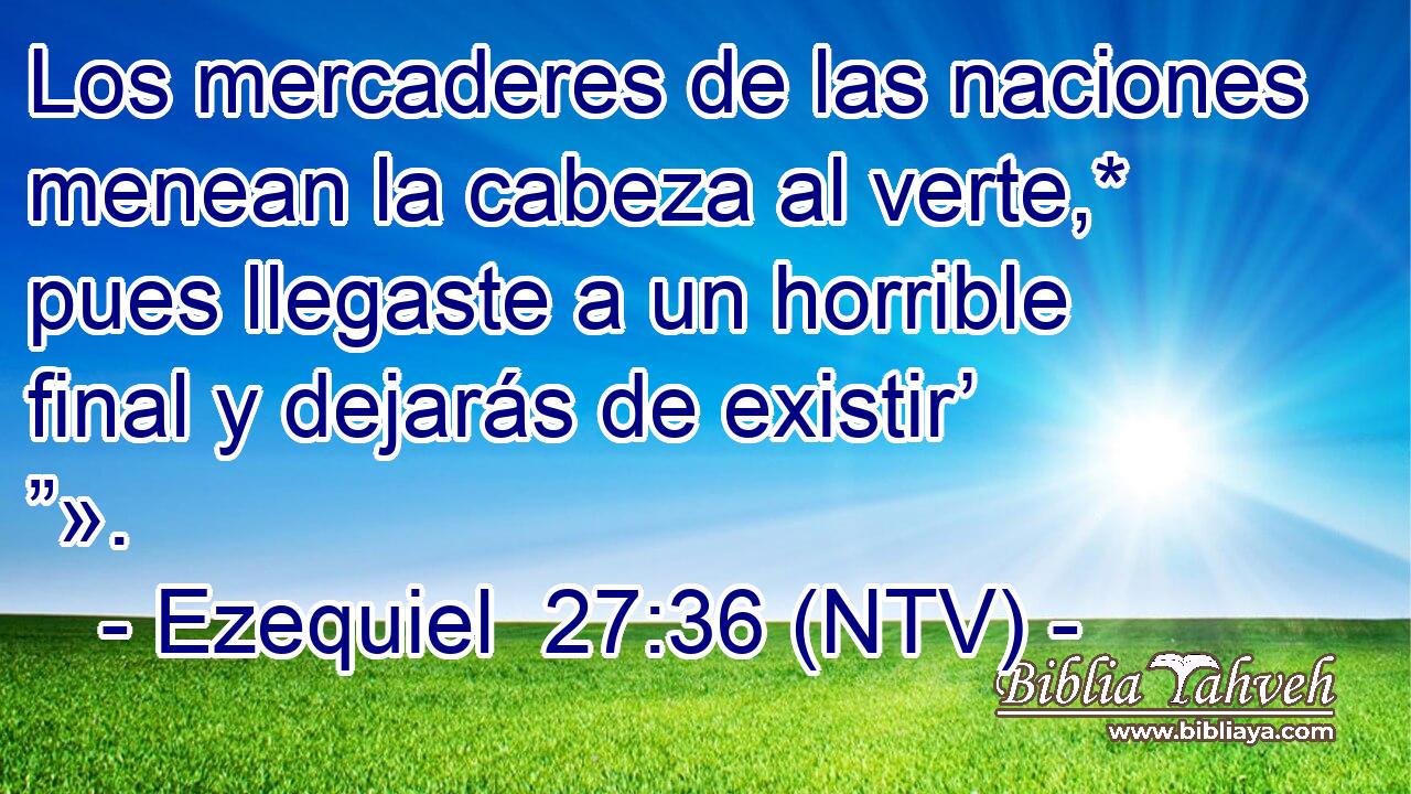 Los mercaderes de las naciones menean la cabeza al verte,* pues llegaste a un horrible final y dejarás de existir’ ”».