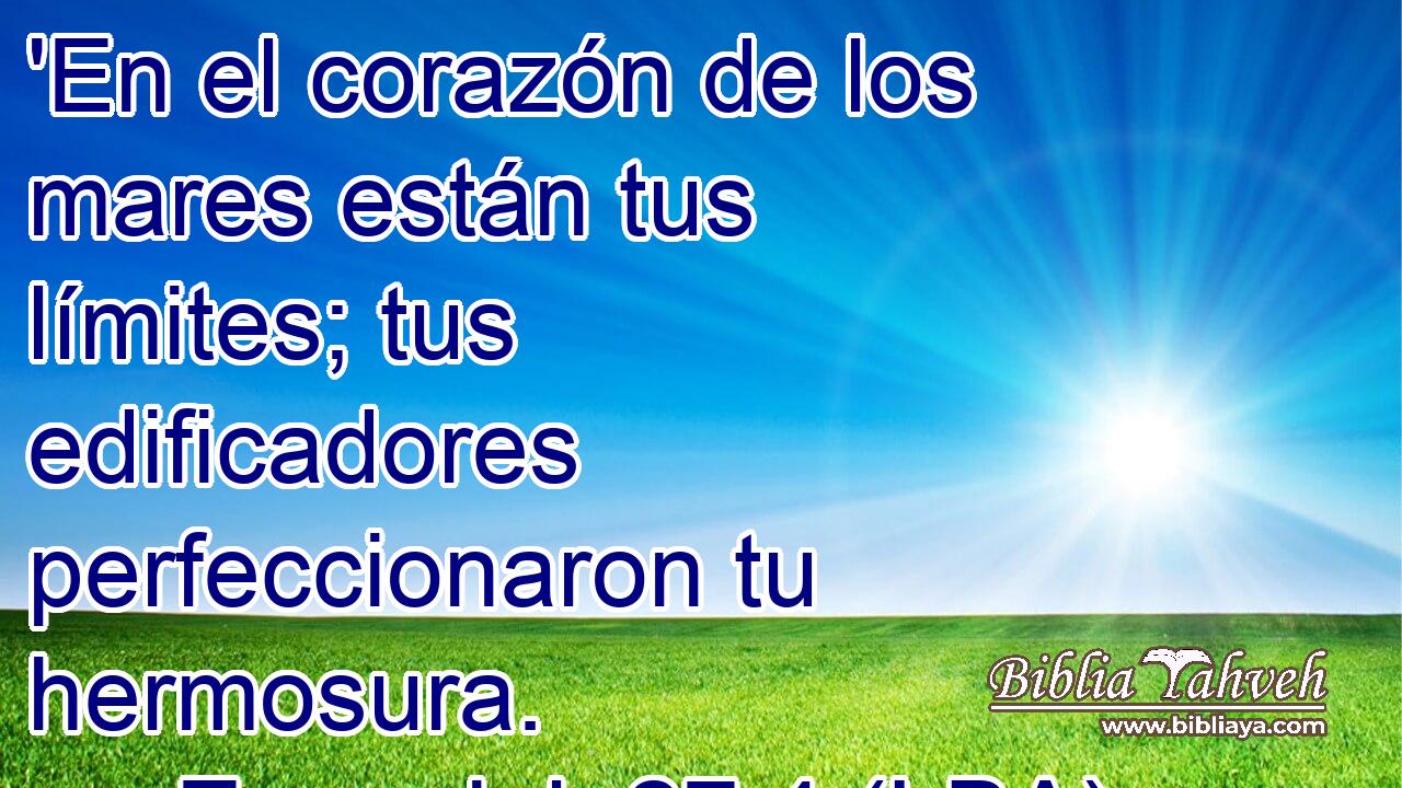 'En el corazón de los mares están tus límites; tus edificadores perfeccionaron tu hermosura.