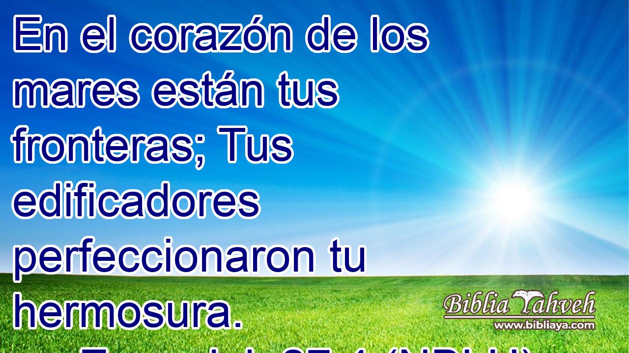  En el corazón de los mares están tus fronteras; Tus edificadores perfeccionaron tu hermosura. 