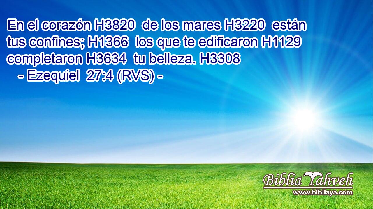 En el corazón H3820  de los mares H3220  están tus confines; H1366  los que te edificaron H1129  completaron H3634  tu belleza. H3308  
