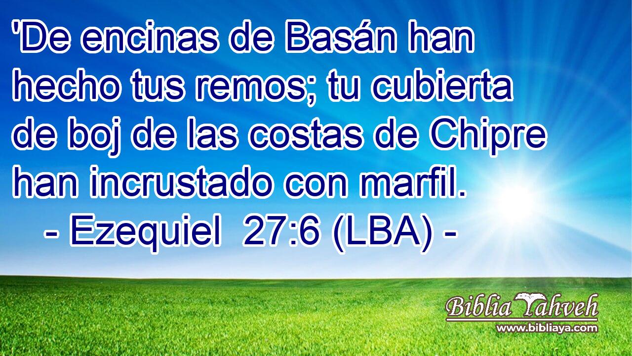 'De encinas de Basán han hecho tus remos; tu cubierta de boj de las costas de Chipre han incrustado con marfil.