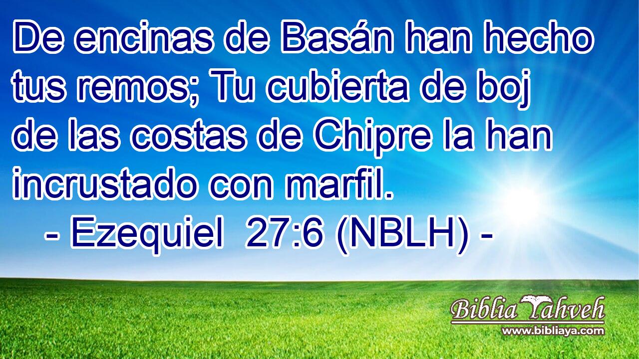  De encinas de Basán han hecho tus remos; Tu cubierta de boj de las costas de Chipre la han incrustado con marfil. 