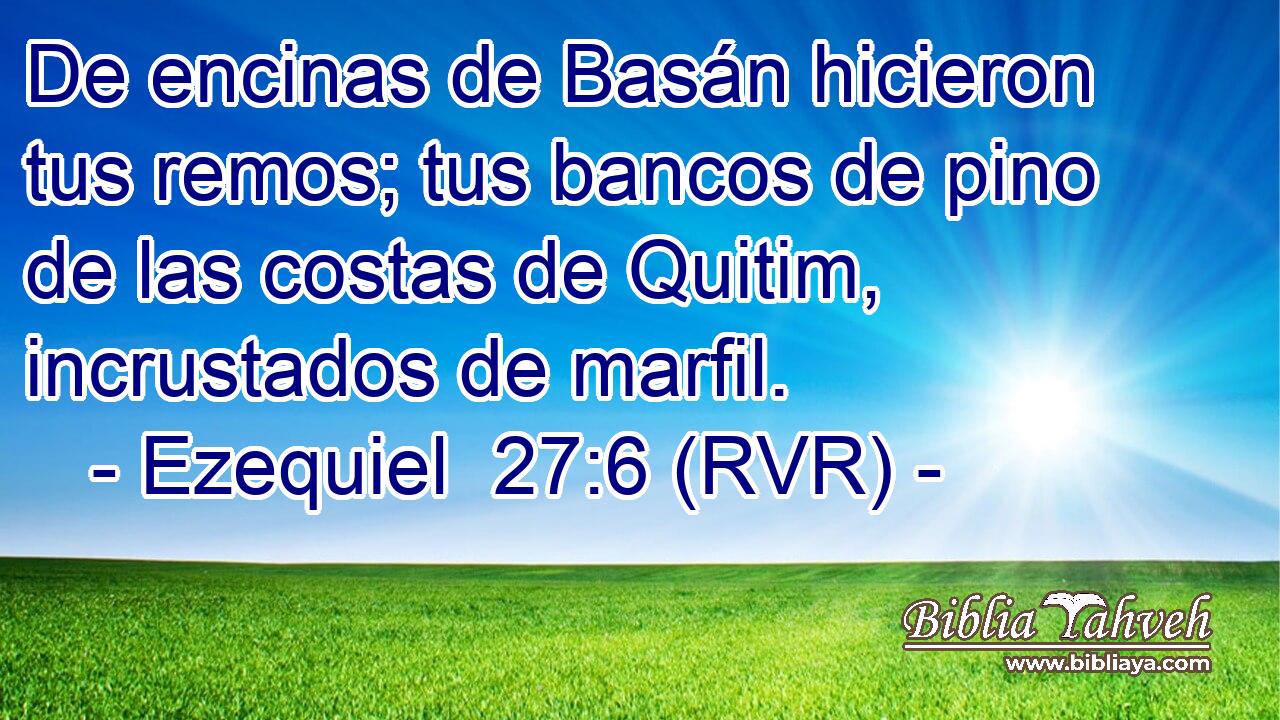 De encinas de Basán hicieron tus remos; tus bancos de pino de las costas de Quitim, incrustados de marfil.