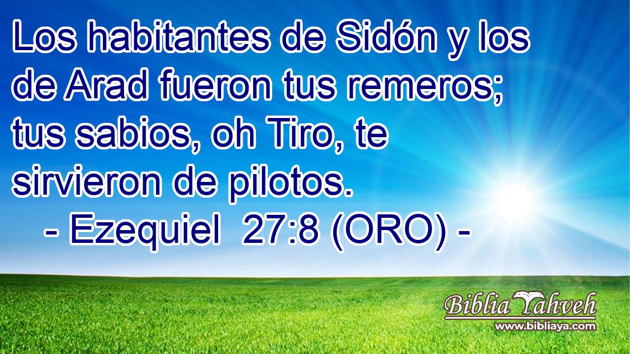  Los habitantes de Sidón y los de Arad fueron tus remeros; tus sabios, oh Tiro, te sirvieron de pilotos. 