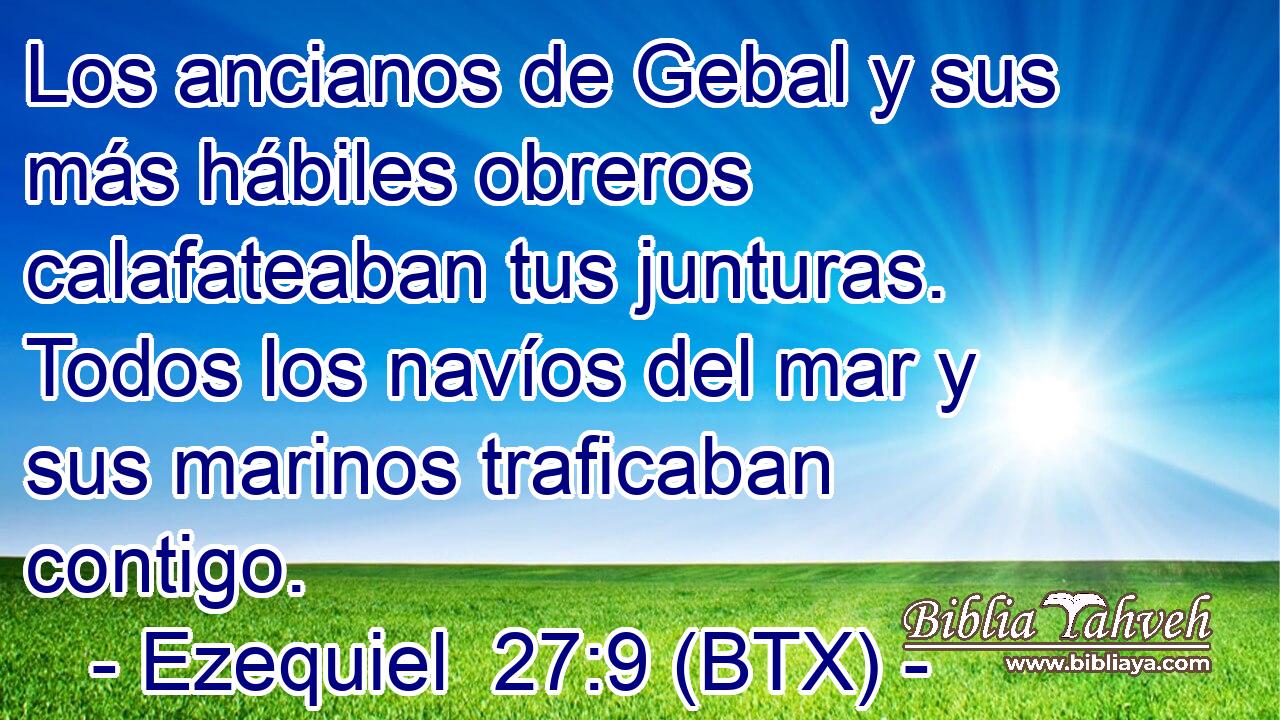 Los ancianos de Gebal y sus más hábiles obreros calafateaban tus junturas. Todos los navíos del mar y sus marinos traficaban contigo.