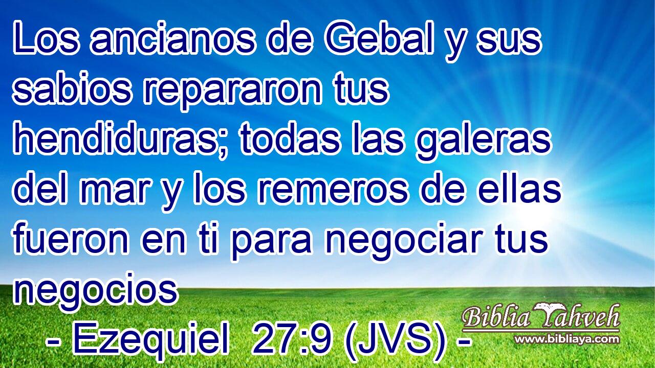 Los ancianos de Gebal y sus sabios repararon tus hendiduras; todas las galeras del mar y los remeros de ellas fueron en ti para negociar tus negocios