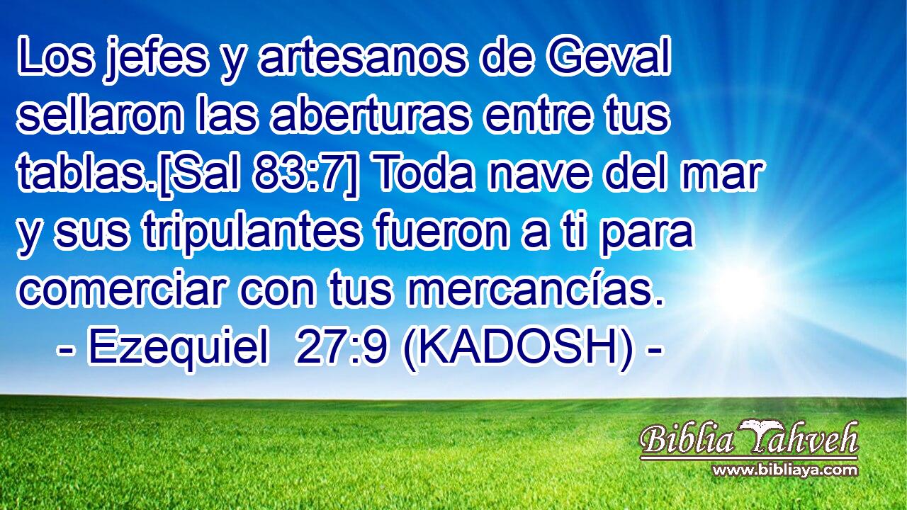  Los jefes y artesanos de Geval sellaron las aberturas entre tus tablas.[Sal 83:7] Toda nave del mar y sus tripulantes fueron a ti para comerciar con tus mercancías. 