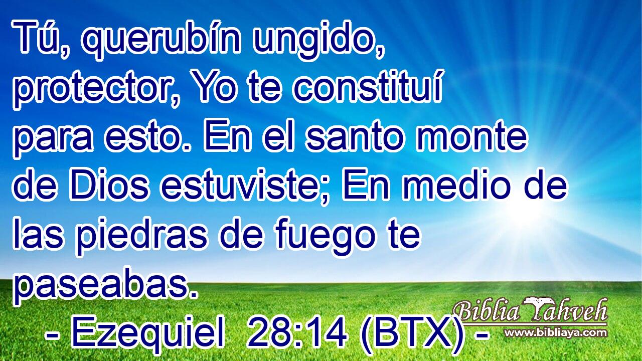 Tú, querubín ungido, protector, Yo te constituí para esto. En el santo monte de Dios estuviste; En medio de las piedras de fuego te paseabas.