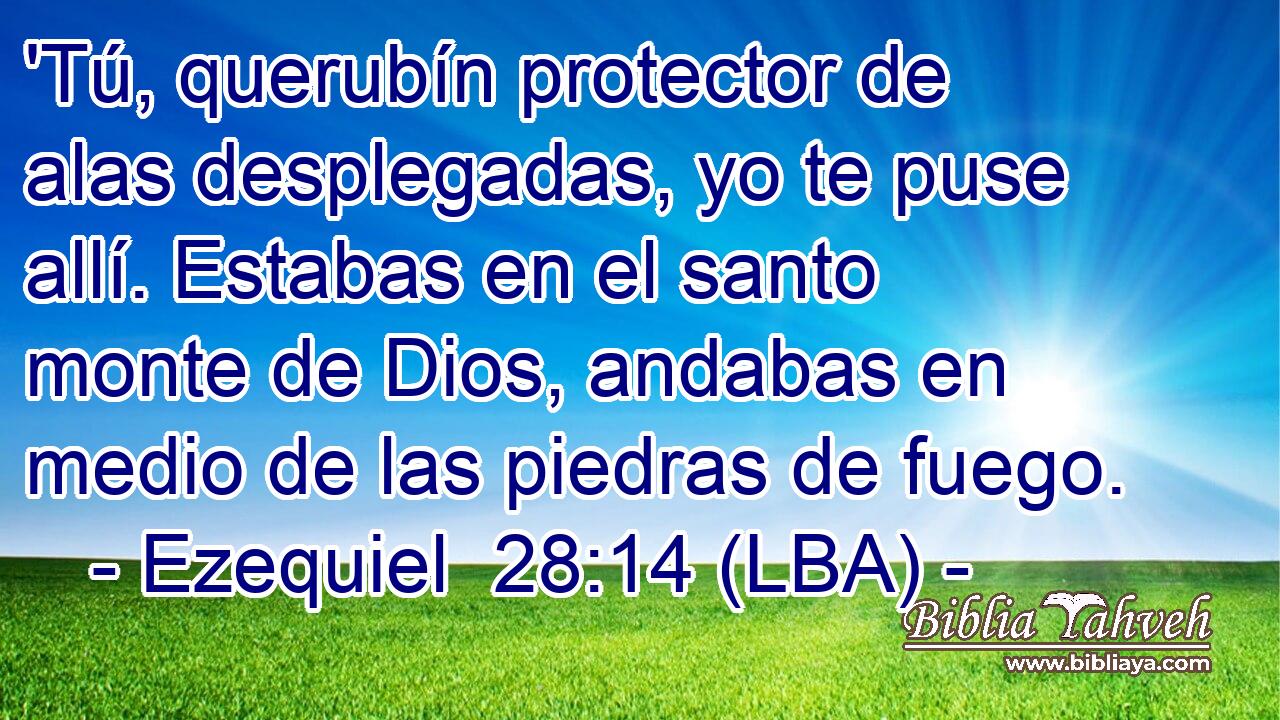 'Tú, querubín protector de alas desplegadas, yo te puse allí. Estabas en el santo monte de Dios, andabas en medio de las piedras de fuego.