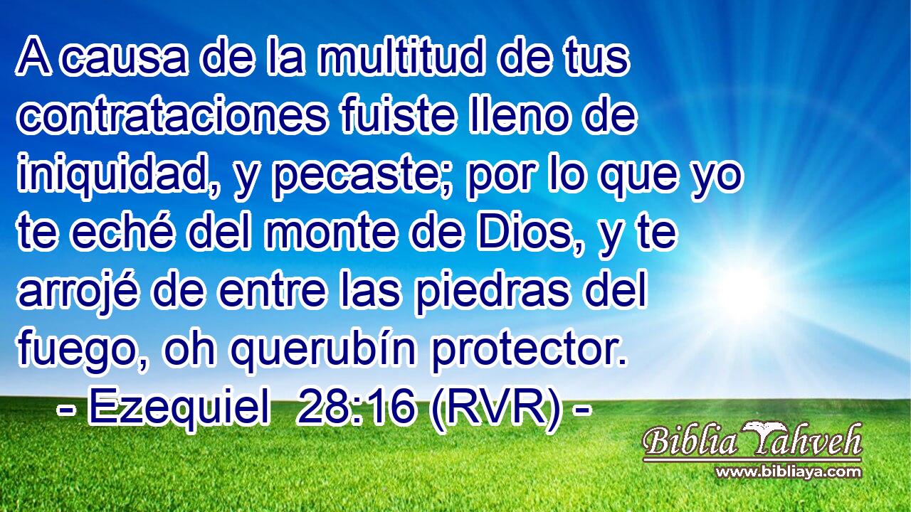 A causa de la multitud de tus contrataciones fuiste lleno de iniquidad, y pecaste; por lo que yo te eché del monte de Dios, y te arrojé de entre las piedras del fuego, oh querubín protector.