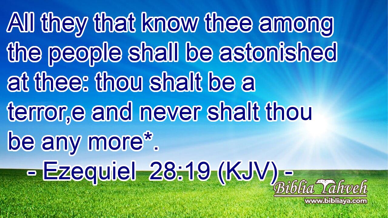 All they that know thee among the people shall be astonished at thee: thou shalt be a terror,e and never shalt thou be any more*.