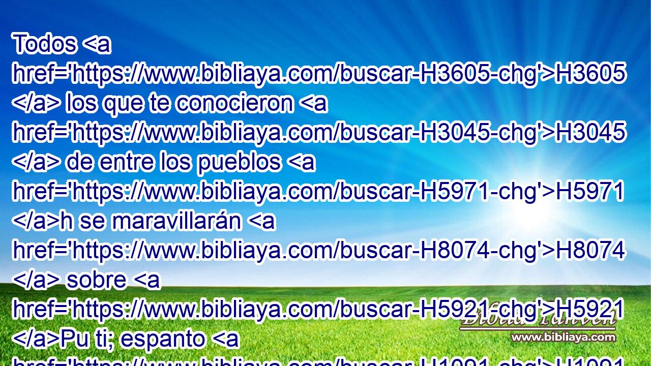 Todos H3605  los que te conocieron H3045  de entre los pueblos H5971 h se maravillarán H8074  sobre H5921 Pu ti; espanto H1091  serás, H1961  y para siempre H5769  dejarás de ser. H369 AQn,  H5704 