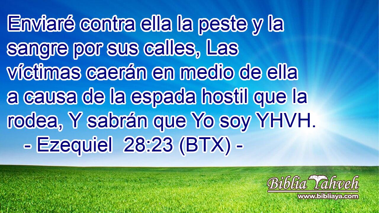 Enviaré contra ella la peste y la sangre por sus calles, Las víctimas caerán en medio de ella a causa de la espada hostil que la rodea, Y sabrán que Yo soy YHVH.