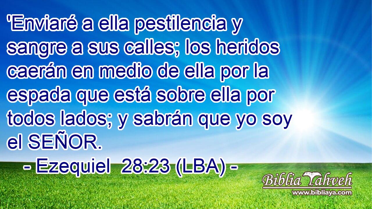 'Enviaré a ella pestilencia y sangre a sus calles; los heridos caerán en medio de ella por la espada que está sobre ella por todos lados; y sabrán que yo soy el SEÑOR.