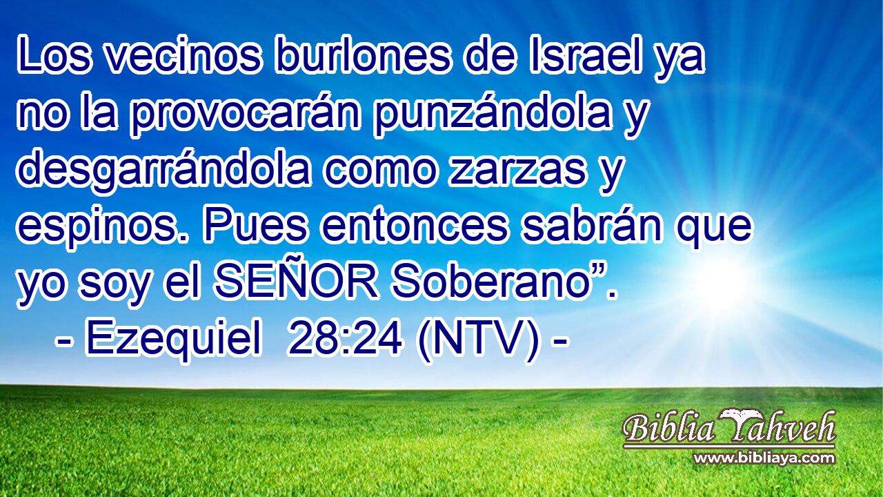 Los vecinos burlones de Israel ya no la provocarán punzándola y desgarrándola como zarzas y espinos. Pues entonces sabrán que yo soy el SEÑOR Soberano”.