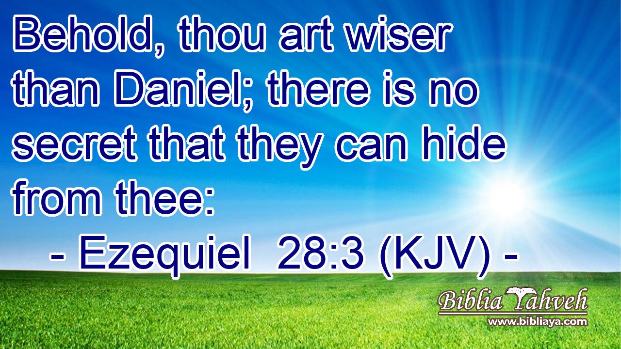 Behold, thou art wiser than Daniel; there is no secret that they can hide from thee: