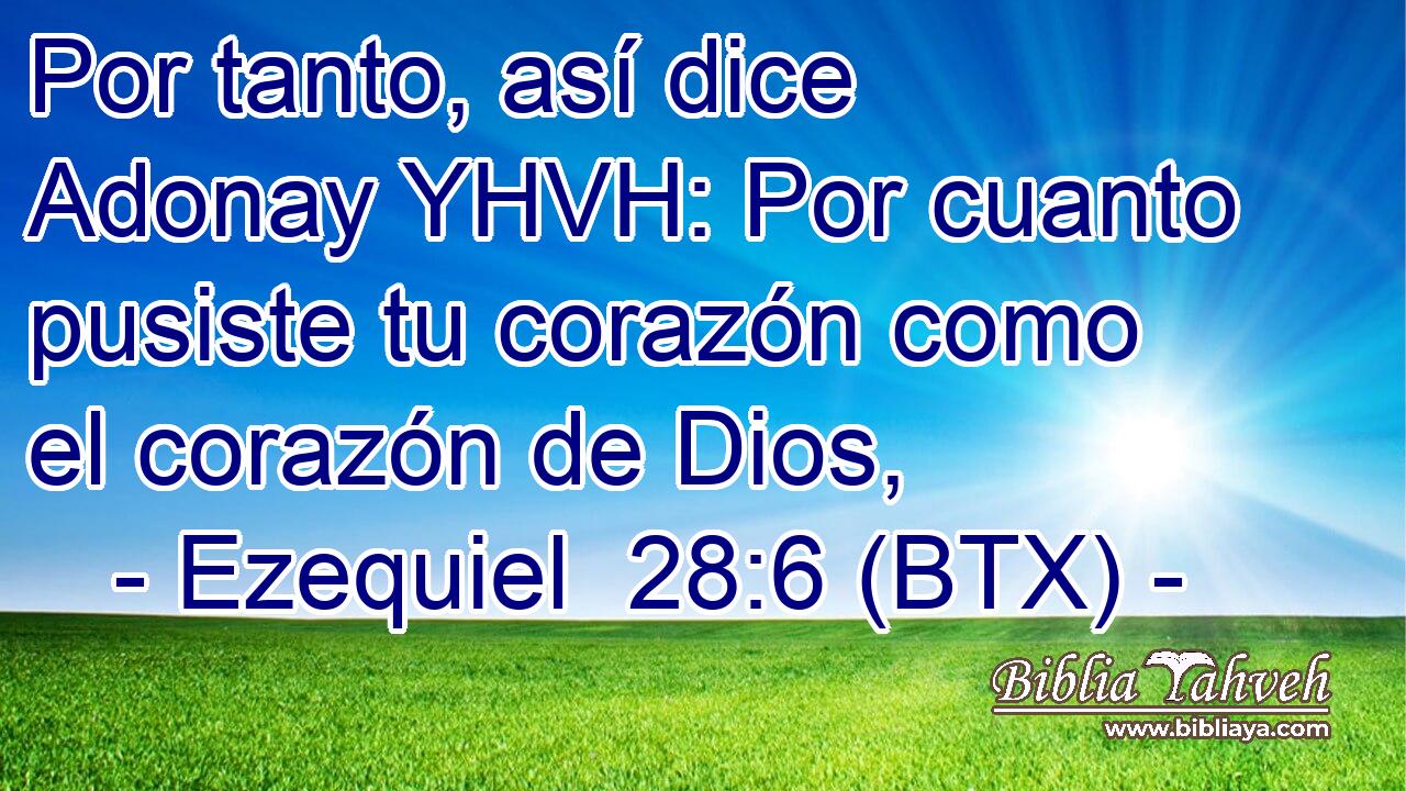 Por tanto, así dice Adonay YHVH: Por cuanto pusiste tu corazón como el corazón de Dios,