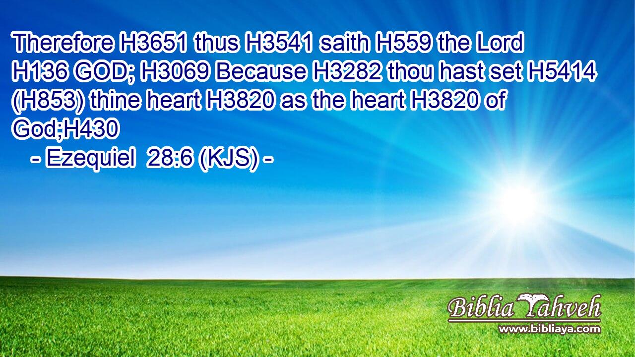 Therefore H3651 thus H3541 saith H559 the Lord H136 GOD; H3069 Because H3282 thou hast set H5414 (H853) thine heart H3820 as the heart H3820 of God;H430