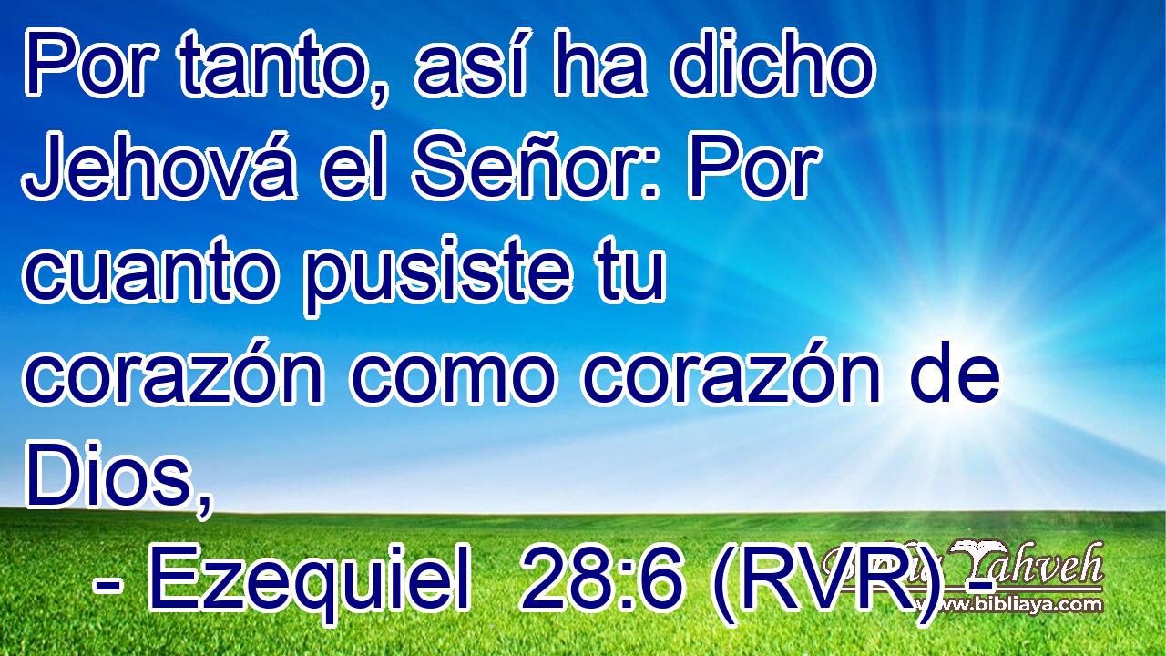 Por tanto, así ha dicho Jehová el Señor: Por cuanto pusiste tu corazón como corazón de Dios,