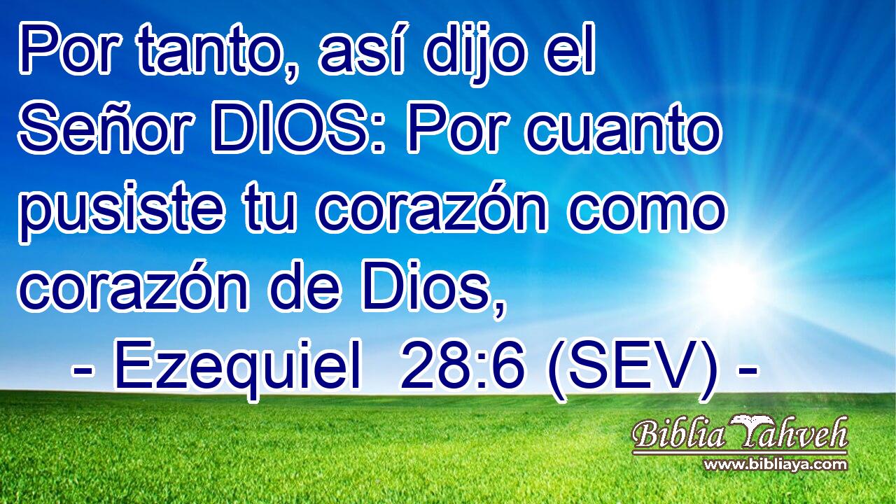 Por tanto, así dijo el Señor DIOS: Por cuanto pusiste tu corazón como corazón de Dios,