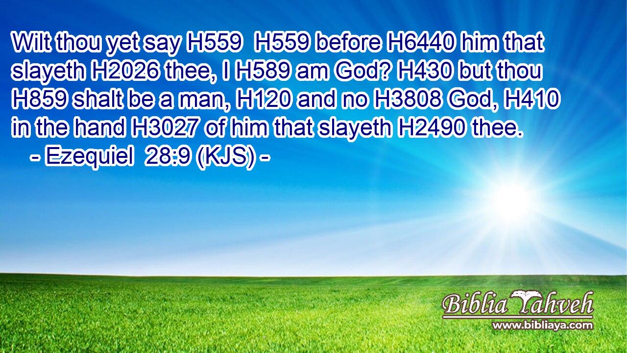 Wilt thou yet say H559  H559 before H6440 him that slayeth H2026 thee, I H589 am God? H430 but thou H859 shalt be a man, H120 and no H3808 God, H410 in the hand H3027 of him that slayeth H2490 thee.