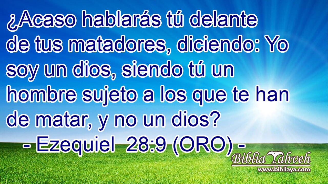  ¿Acaso hablarás tú delante de tus matadores, diciendo: Yo soy un dios, siendo tú un hombre sujeto a los que te han de matar, y no un dios? 