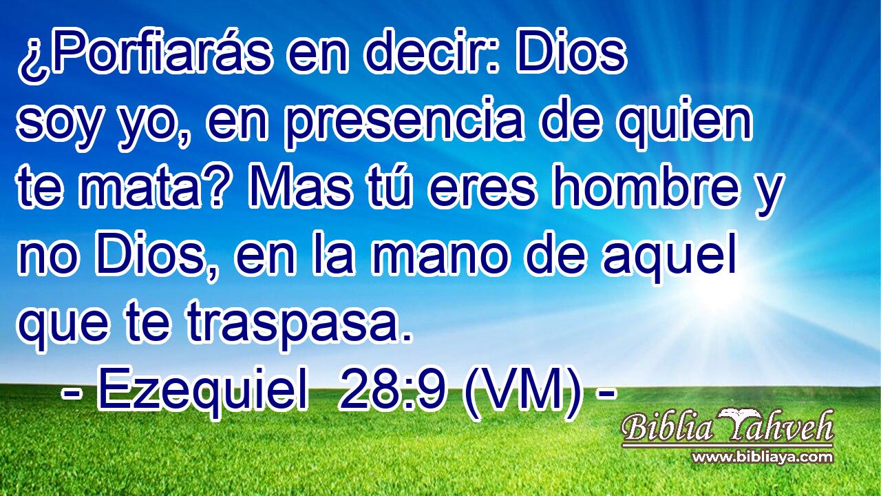  ¿Porfiarás en decir: Dios soy yo, en presencia de quien te mata? Mas tú eres hombre y no Dios, en la mano de aquel que te traspasa. 