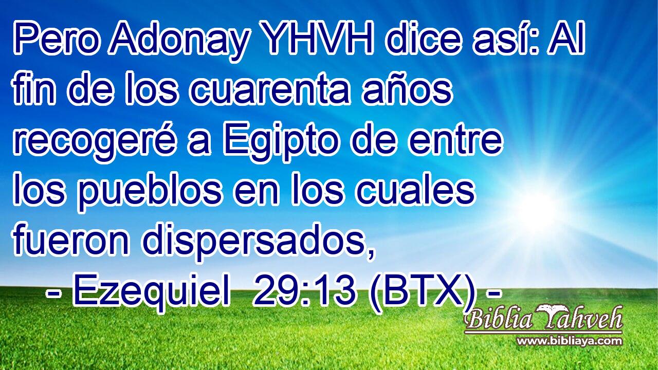 Pero Adonay YHVH dice así: Al fin de los cuarenta años recogeré a Egipto de entre los pueblos en los cuales fueron dispersados,