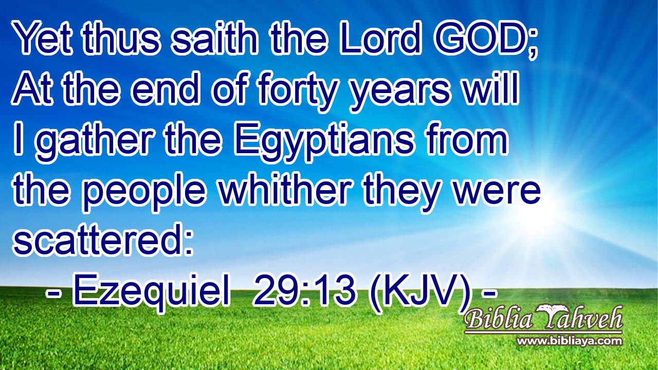Yet thus saith the Lord GOD; At the end of forty years will I gather the Egyptians from the people whither they were scattered:
