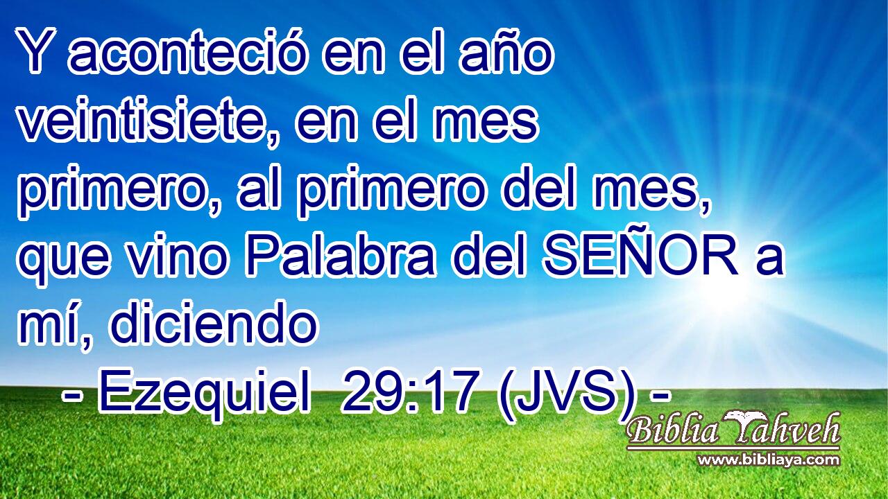 Y aconteció en el año veintisiete, en el mes primero, al primero del mes, que vino Palabra del SEÑOR a mí, diciendo