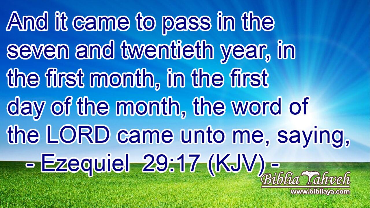 And it came to pass in the seven and twentieth year, in the first month, in the first day of the month, the word of the LORD came unto me, saying,