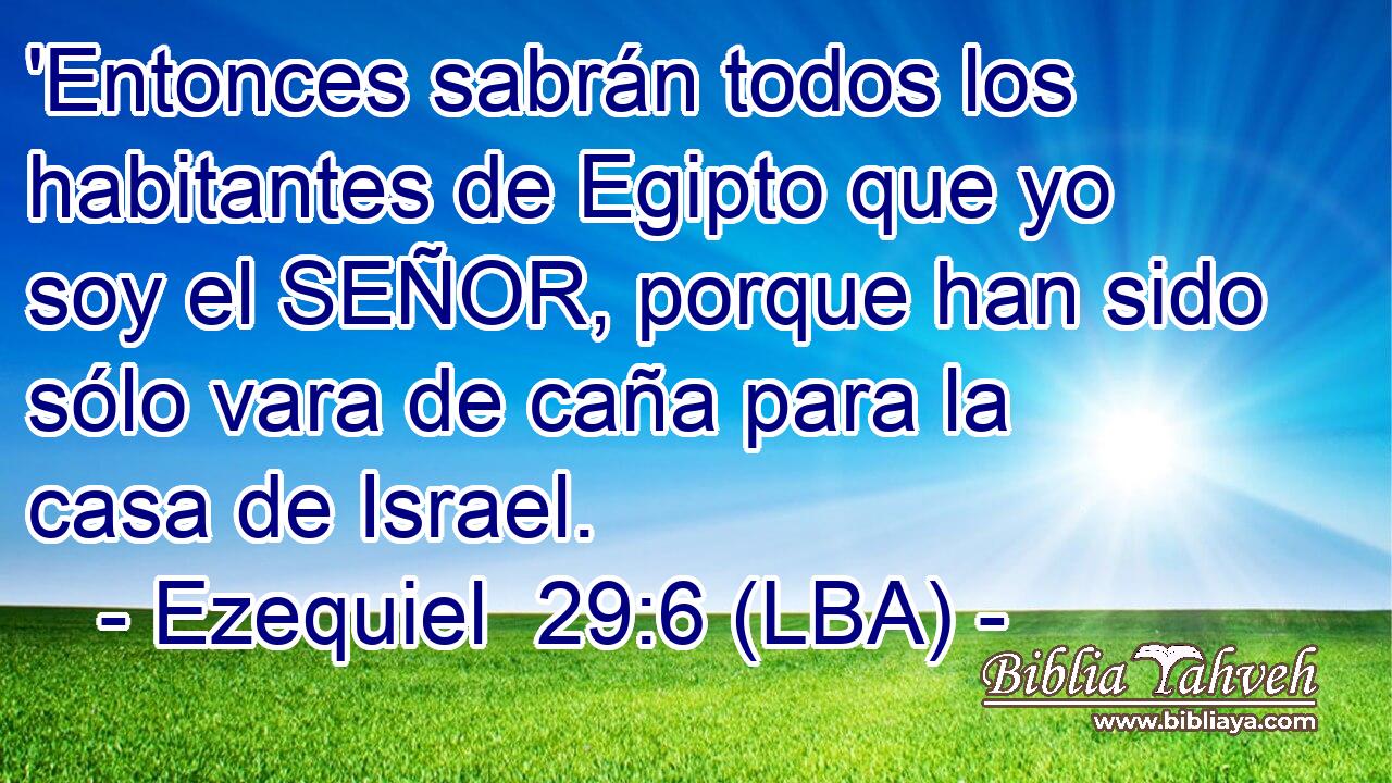 'Entonces sabrán todos los habitantes de Egipto que yo soy el SEÑOR, porque han sido sólo vara de caña para la casa de Israel.