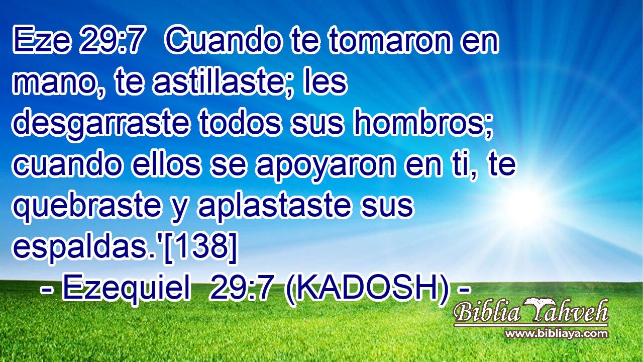  Cuando te tomaron en mano, te astillaste; les desgarraste todos sus hombros; cuando ellos se apoyaron en ti, te quebraste y aplastaste sus espaldas.'[138] 