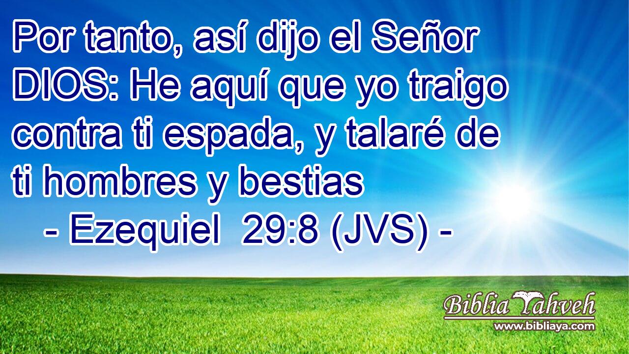 Por tanto, así dijo el Señor DIOS: He aquí que yo traigo contra ti espada, y talaré de ti hombres y bestias