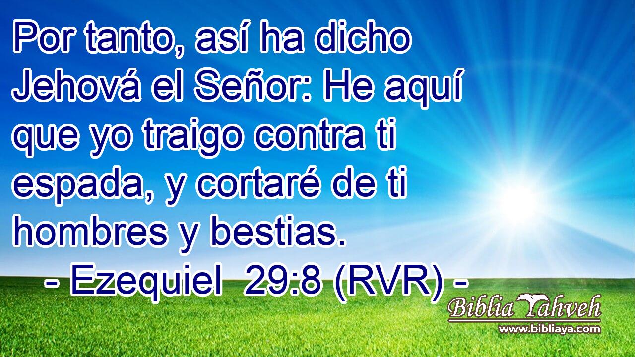 Por tanto, así ha dicho Jehová el Señor: He aquí que yo traigo contra ti espada, y cortaré de ti hombres y bestias.