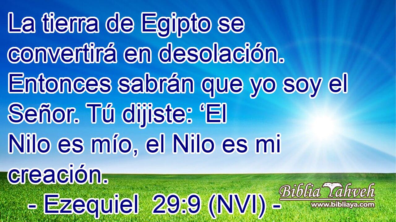  La tierra de Egipto se convertirá en desolación. Entonces sabrán que yo soy el Señor. Tú dijiste: ‘El Nilo es mío, el Nilo es mi creación. 
