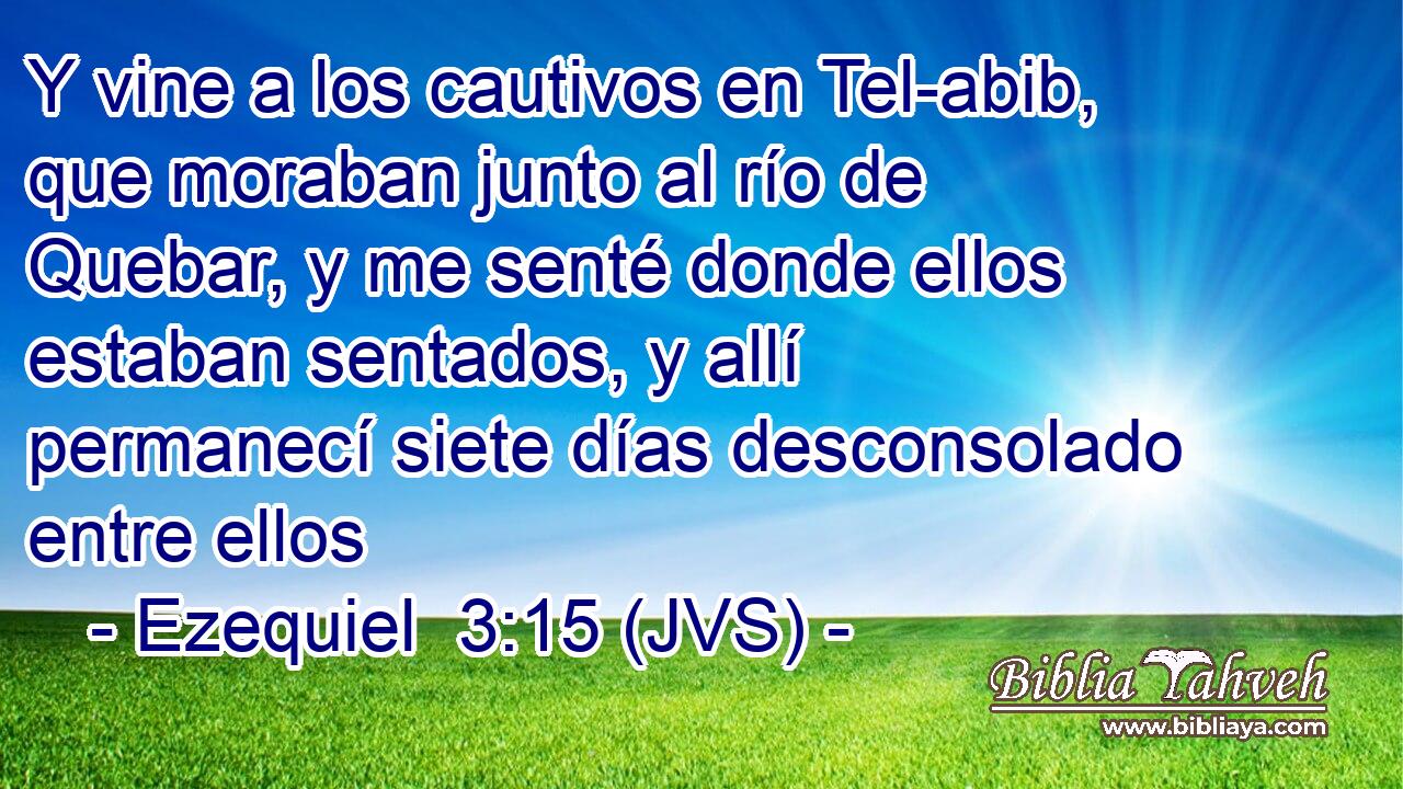Y vine a los cautivos en Tel-abib, que moraban junto al río de Quebar, y me senté donde ellos estaban sentados, y allí permanecí siete días desconsolado entre ellos