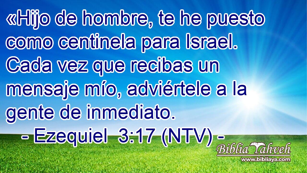 «Hijo de hombre, te he puesto como centinela para Israel. Cada vez que recibas un mensaje mío, adviértele a la gente de inmediato.