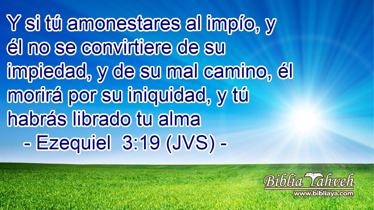 Y si tú amonestares al impío, y él no se convirtiere de su impiedad, y de su mal camino, él morirá por su iniquidad, y tú habrás librado tu alma