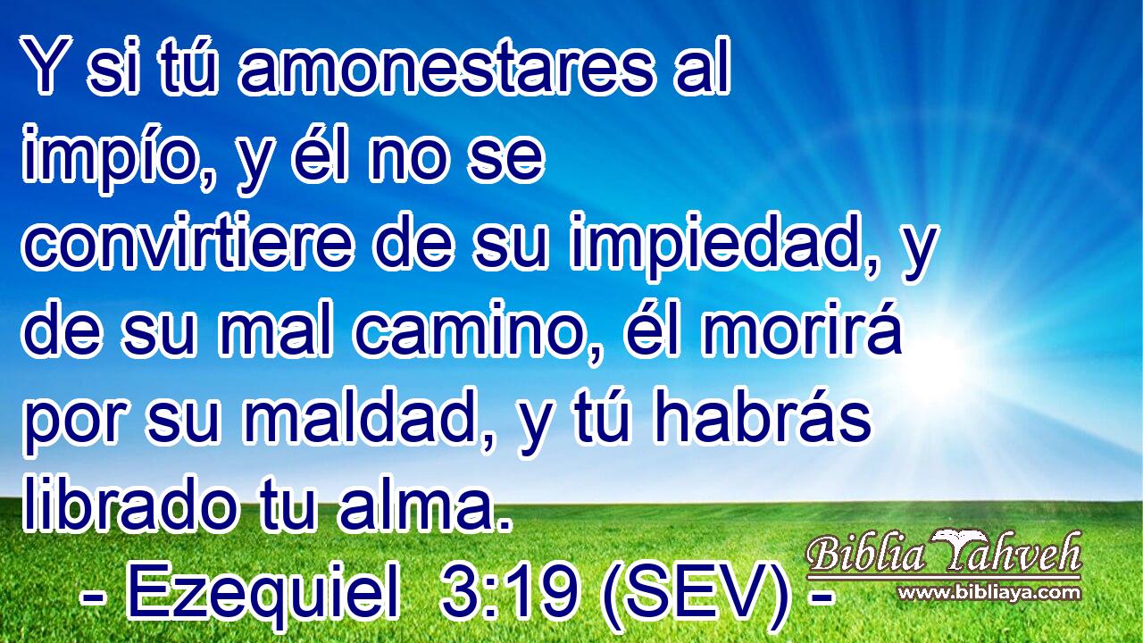 Y si tú amonestares al impío, y él no se convirtiere de su impiedad, y de su mal camino, él morirá por su maldad, y tú habrás librado tu alma.