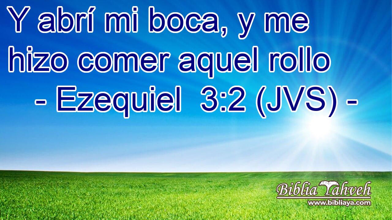Y abrí mi boca, y me hizo comer aquel rollo