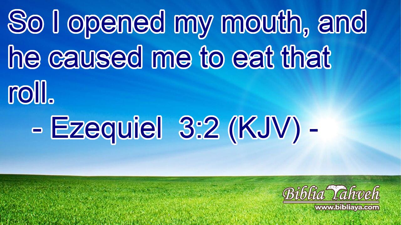 So I opened my mouth, and he caused me to eat that roll.